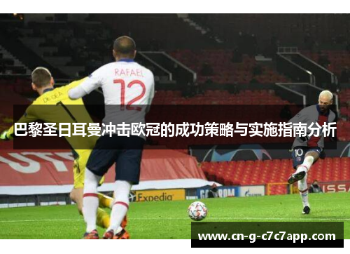 巴黎圣日耳曼冲击欧冠的成功策略与实施指南分析
