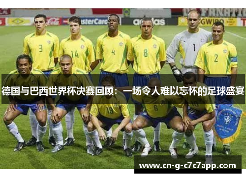 德国与巴西世界杯决赛回顾：一场令人难以忘怀的足球盛宴