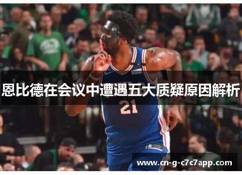 恩比德在会议中遭遇五大质疑原因解析