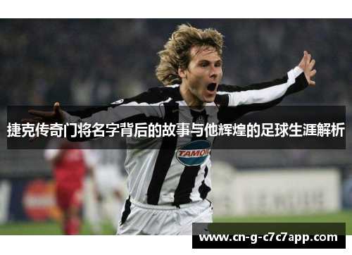 捷克传奇门将名字背后的故事与他辉煌的足球生涯解析