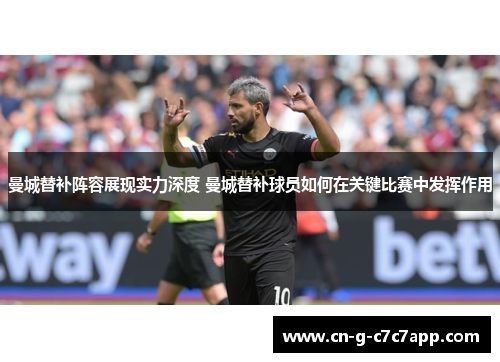 曼城替补阵容展现实力深度 曼城替补球员如何在关键比赛中发挥作用