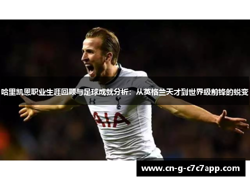 哈里凯恩职业生涯回顾与足球成就分析:从英格兰天才到世界级前锋的蜕变 哈里凯恩职业生涯回顾与足球成就分析:从英格兰天才到世界级前锋的蜕变