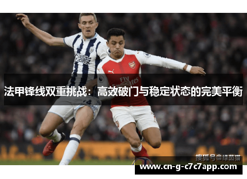 法甲锋线双重挑战：高效破门与稳定状态的完美平衡