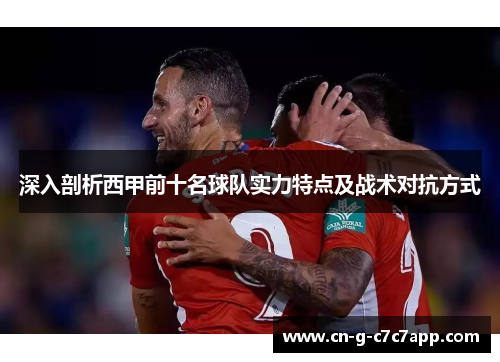 深入剖析西甲前十名球队实力特点及战术对抗方式