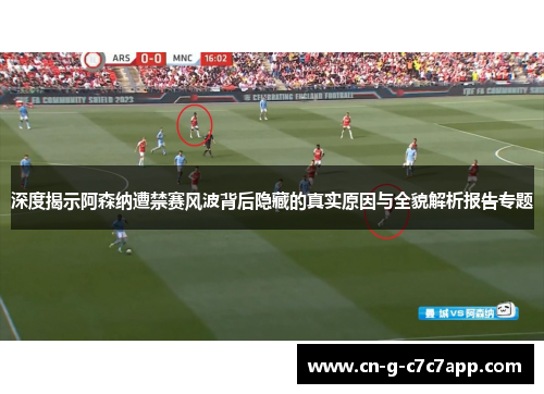 深度揭示阿森纳遭禁赛风波背后隐藏的真实原因与全貌解析报告专题 深度揭示阿森纳遭禁赛风波背后隐藏的真实原因与全貌解析报告专题