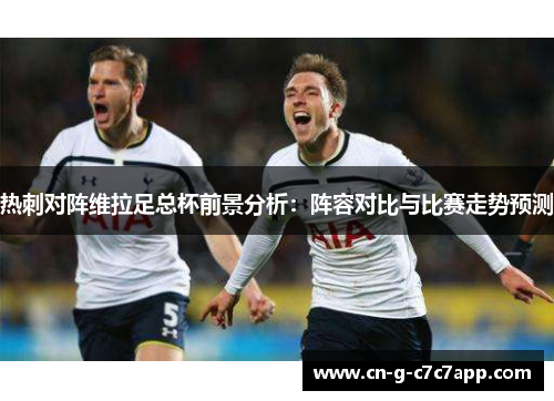 热刺对阵维拉足总杯前景分析:阵容对比与比赛走势预测 热刺对阵维拉足总杯前景分析:阵容对比与比赛走势预测