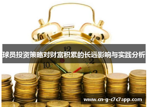 球员投资策略对财富积累的长远影响与实践分析
