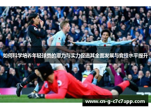 如何科学培养年轻球员的潜力与实力促进其全面发展与竞技水平提升
