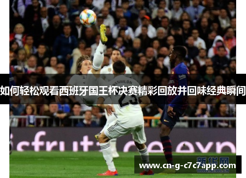 如何轻松观看西班牙国王杯决赛精彩回放并回味经典瞬间