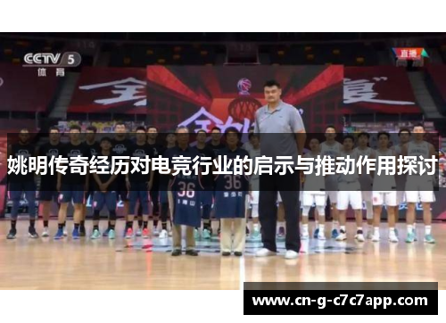 姚明传奇经历对电竞行业的启示与推动作用探讨
