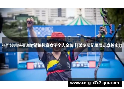 张雅婷荣获亚洲射箭锦标赛女子个人金牌 打破多项纪录展现卓越实力