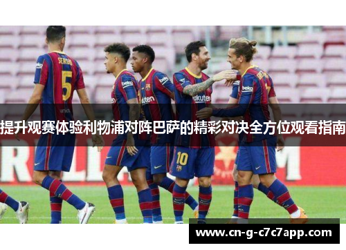提升观赛体验利物浦对阵巴萨的精彩对决全方位观看指南