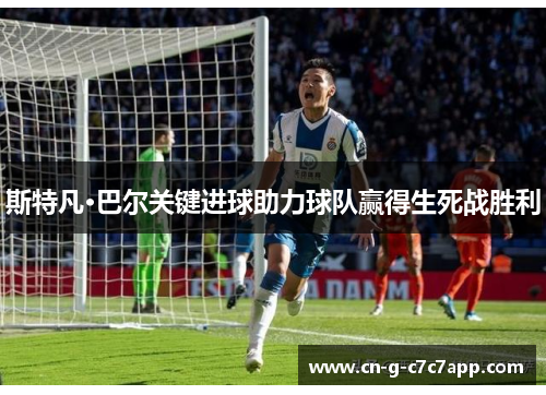 斯特凡·巴尔关键进球助力球队赢得生死战胜利 斯特凡·巴尔关键进球助力球队赢得生死战胜利