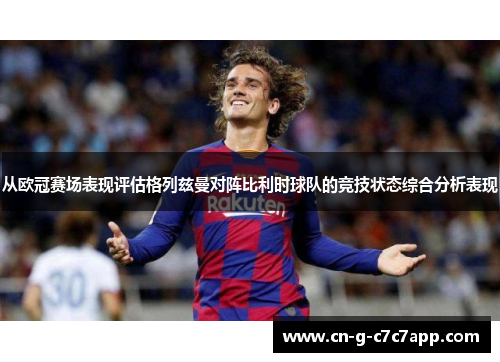 从欧冠赛场表现评估格列兹曼对阵比利时球队的竞技状态综合分析表现