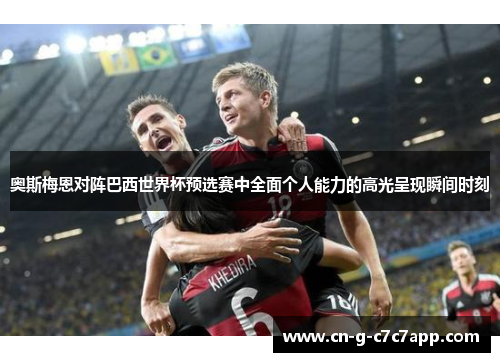 奥斯梅恩对阵巴西世界杯预选赛中全面个人能力的高光呈现瞬间时刻