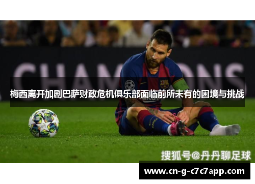 梅西离开加剧巴萨财政危机俱乐部面临前所未有的困境与挑战