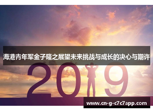 海港青年军金子隆之展望未来挑战与成长的决心与期许 海港青年军金子隆之展望未来挑战与成长的决心与期许