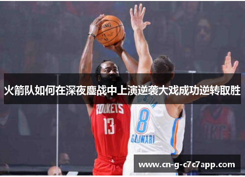 火箭队如何在深夜鏖战中上演逆袭大戏成功逆转取胜