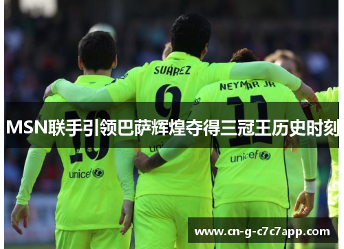 MSN联手引领巴萨辉煌夺得三冠王历史时刻