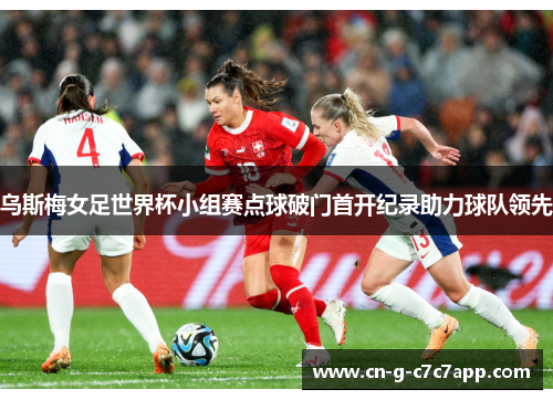 乌斯梅女足世界杯小组赛点球破门首开纪录助力球队领先
