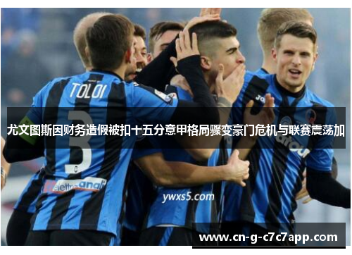 尤文图斯因财务造假被扣十五分意甲格局骤变豪门危机与联赛震荡加