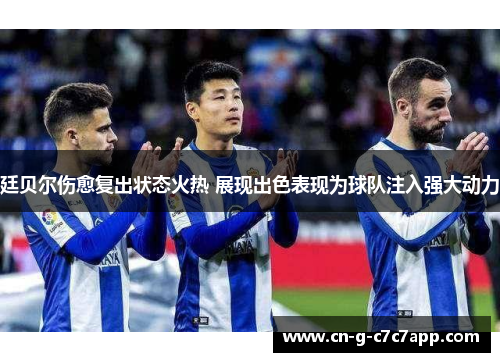 廷贝尔伤愈复出状态火热 展现出色表现为球队注入强大动力