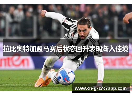 拉比奥特加盟马赛后状态回升表现渐入佳境