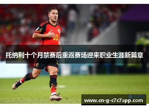 托纳利十个月禁赛后重返赛场迎来职业生涯新篇章