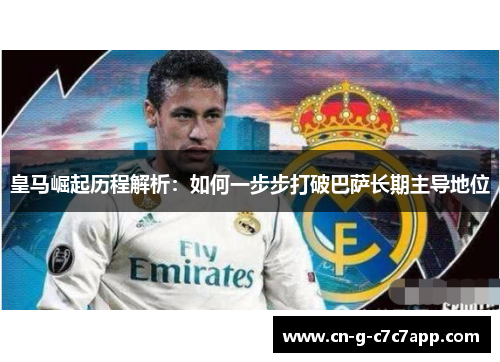 皇马崛起历程解析：如何一步步打破巴萨长期主导地位
