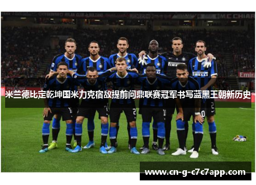 米兰德比定乾坤国米力克宿敌提前问鼎联赛冠军书写蓝黑王朝新历史