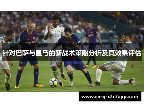 针对巴萨与皇马的新战术策略分析及其效果评估